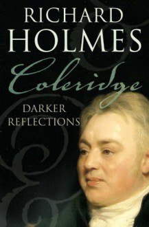 Coleridge: Darker Reflections - Richard Holmes