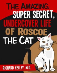 The Amazing, Super Secret, Undercover Life of Roscoe the Cat - Richard Kelley, Sherrill Kelley