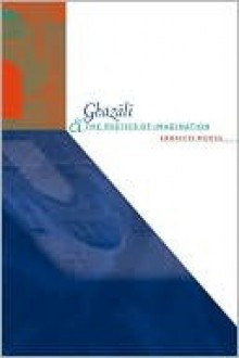 Ghazali and the Poetics of Imagination - Ebrahim Moosa