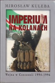 Imperium na kolanach. Wojna w Czeczeni 1994-1996 - Mirosław Kuleba