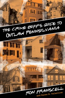 The Crime Buff's Guide to Outlaw Pennsylvania - Ron Franscell, Karen B. Valentine