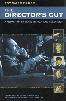 The Director's Cut: A Memoir of 60 Years in Film and Television - Roy Ward Baker, Samuel Goldwyn, Roger Moore