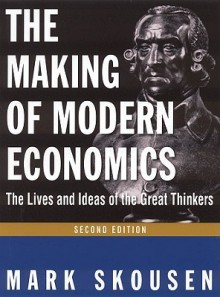 The Making of Modern Economics: The Lives and Ideas of the Great Thinkers - Mark Skousen