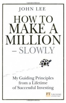 How to Make a Million--Slowly: My Guiding Principles from a Lifetime of Successful Investing - John Lee