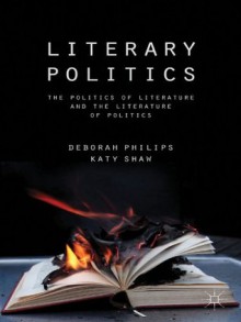 Literary Politics: The Politics of Literature and the Literature of Politics - Deborah Philips, Katy Shaw