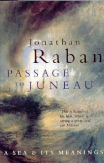 Passage To Juneau: A Sea And Its Meanings - Jonathan Raban