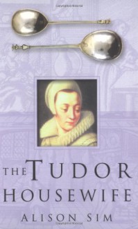 The Tudor Housewife - Alison Sim