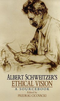 Albert Schweitzer's Ethical Vision: A Sourcebook - Albert Schweitzer, Predrag Cicovacki