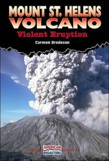 Mount St. Helens Volcano: Violent Eruption - Carmen Bredeson