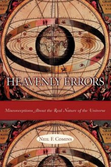 Heavenly Errors: Misconceptions about the Real Nature of the Universe - Neil F. Comins