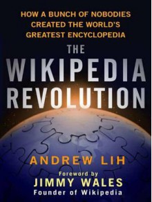 The Wikipedia Revolution: How a Bunch of Nobodies Created the World's Greatest Encyclopedia - Andrew Lih