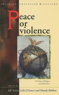 Peace or Violence: The End of Religion and Education? - Jeff Astley, Astley, Leslie J. Francis, Mandy Robbins