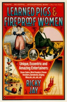 Learned Pigs & Fireproof Women: Unique, Eccentric and Amazing Entertainers - Ricky Jay