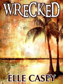 Wrecked (Wrecked, #1) - Elle Casey