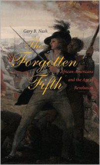 The Forgotten Fifth: African Americans in the Age of Revolution (The Nathan I. Huggins Lectures) - Gary B. Nash