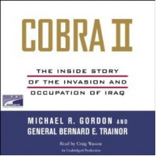 Cobra II : The Inside Story of the Invasion and Occupation of Iraq - Michael R. Gordon, Bernard E. Trainor, Craig Wasson