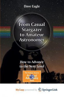 From Casual Stargazer to Amateur Astronomer: How to Advance to the Next Level - Dave Eagle