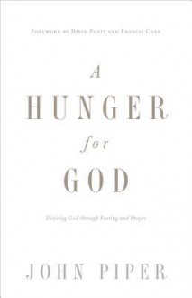 A Hunger for God (Redesign): Desiring God through Fasting and Prayer - John Piper, David Platt, Francis Chan