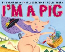 I'm a Pig - Sarah Weeks, Holly Berry