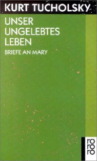 Unser ungelebtes Leben. Briefe an Mary. - Kurt Tucholsky