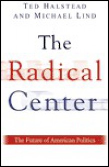 The Radical Center: The Future of American Politics - Ted Halstead, Michael Lind