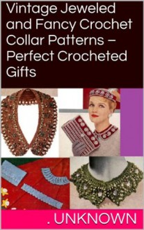 Vintage Jeweled and Fancy Crochet Collar Patterns - Perfect Crocheted Gifts - . Unknown