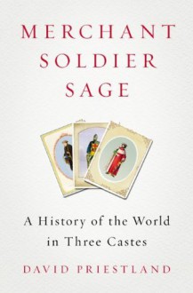 Merchant, Soldier, Sage: A History of the World in Three Castes - David Priestland