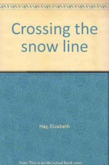 Crossing The Snow Line - Elizabeth Hay