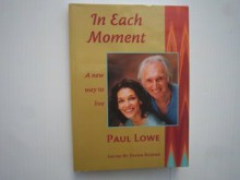 In Each Moment: A New Way to Live - Paul Lowe