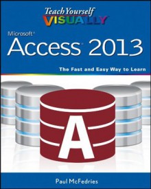 Teach Yourself VISUALLY Access 2013 (Teach Yourself VISUALLY (Tech)) - Paul McFedries