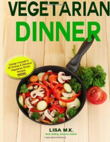 Vegetarian Dinner: 30 Healthy, Delicious & Balanced Recipes - Lisa M.K