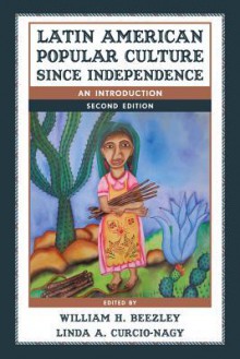 Latin American Popular Culture Since Independence: An Introduction - William H. Beezley, Linda Ann Curcio