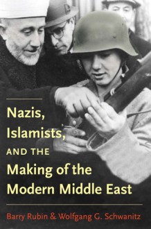 Nazis, Islamists, and the Making of the Modern Middle East - Barry Rubin, Wolfgang G. Schwanitz