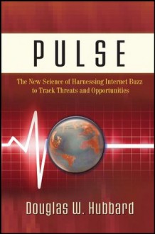 Pulse: The New Science of Harnessing Internet Buzz to Track Threats and Opportunities - Douglas W. Hubbard