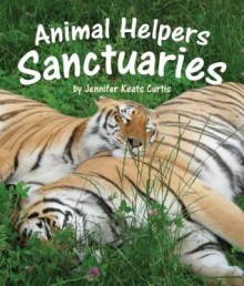 Animal Helpers: Sanctuaries - Jennifer Keats Curtis