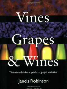 Vines, Grapes & Wines: The Wine Drinker's Guide to Grape Varieties - Jancis Robinson