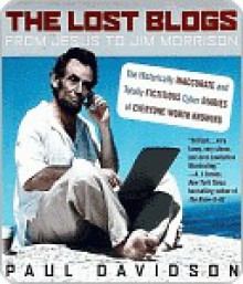 The Lost Blogs: From Jesus to Jim Morrison--The Historically Inaccurate and Totally Fictitious Cyber Diaries of Everyone Worth Knowing - Paul Davidson