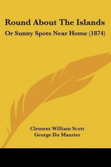 Round about the Islands: Or Sunny Spots Near Home (1874) - Clement William Scott, George du Maurier