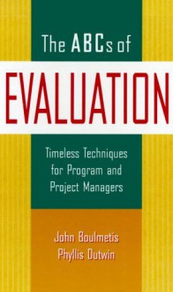 The ABCs of Evaluation: Timeless Techniques for Program and Project Managers (Jossey-Bass Business and Management Series) - John Boulmetis, Phyllis Dutwin