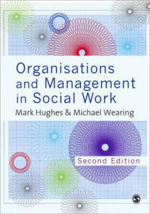 Organisations and Management in Social Work: Everyday Action for Change - Mark Hughes, Michael Wearing