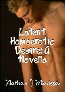 Latent Homoerotic Desire: A Novella - Nathan J. Morissey