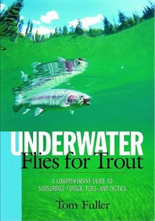 Underwater Flies for Trout: A Comprehensive Guide to Subsurface Forage, Flies and Tactics - Tom Fuller