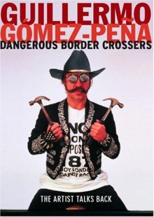 Dangerous Border Crossers - Guillermo Gómez-Peña