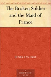 The Broken Soldier and the Maid of France - Henry van Dyke, Frank Earle Schoonover