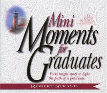 Mini Moments for Graduates: Forty Bright Spots to Light the Path of a Graduate - Robert Strand