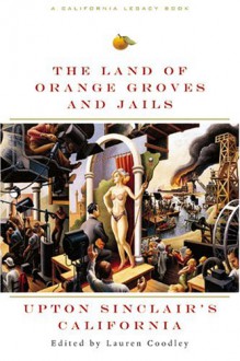 Land of Orange Groves and Jails: Upton Sinclair's California (California Legacy Book) - Upton Sinclair, Terry Beers