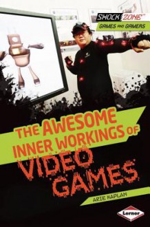 The Awesome Inner Workings of Video Games (Shockzone - Games and Gamers) - Arie Kaplan