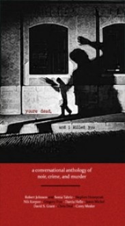 You're Dead and I Killed You: a Conversational Anthology of Noir, Crime, and Murder - Pablo D’Stair, Chris Deal, Sonia Tabriz, Gregory Frye, David S. Grant, Darcia Helle, Stephen Honeycutt, Robert Underwood Johnson, Nik Korpon, Corey Mesler, Jason Michel