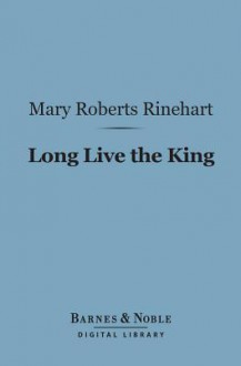 Long Live the King (Barnes & Noble Digital Library) - Mary Roberts Rinehart