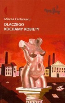 Dlaczego kochamy kobiety - Mircea Cărtărescu